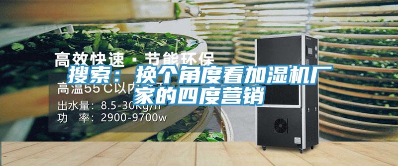 搜索：换个角度看加湿机厂家的四度营销