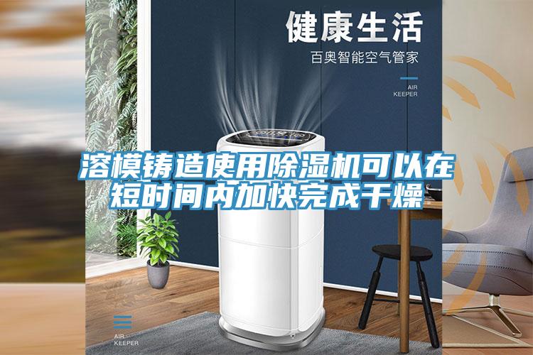 溶模铸造使用猫咪成人官网可以在短时间内加快完成干燥