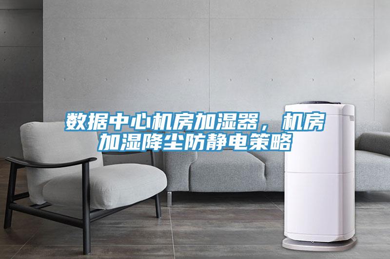 数据中心机房加湿器，机房加湿降尘防静电策略