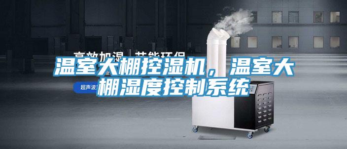 温室大棚控湿机，温室大棚湿度控制系统