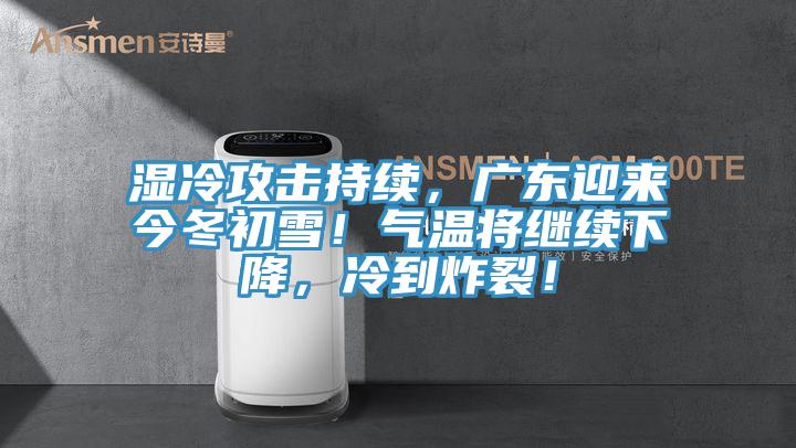 湿冷攻击持续，广东迎来今冬初雪！气温将继续下降，冷到炸裂！