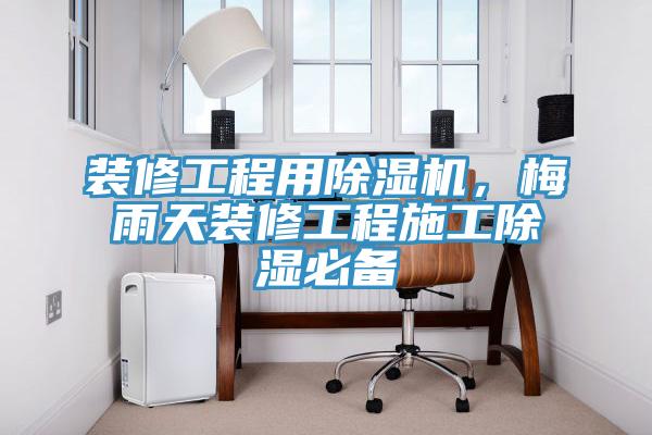 装修工程用猫咪成人官网，梅雨天装修工程施工除湿必备