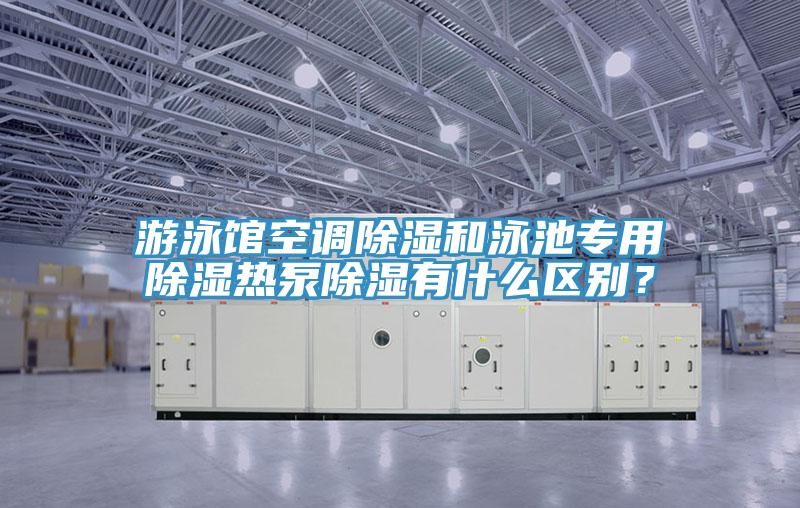游泳馆空调除湿和泳池专用除湿热泵除湿有什么区别？