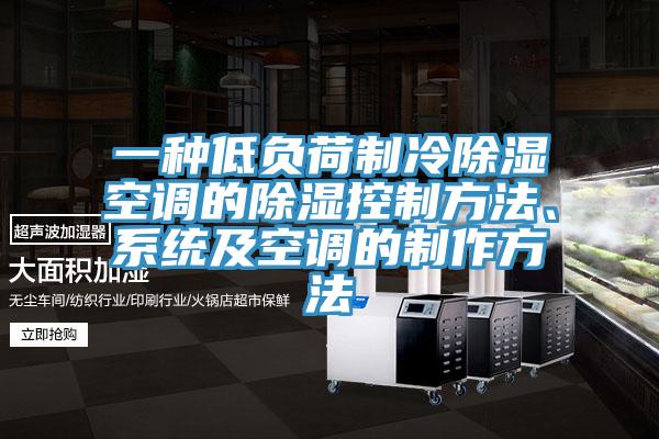 一种低负荷制冷除湿空调的除湿控制方法、系统及空调的制作方法