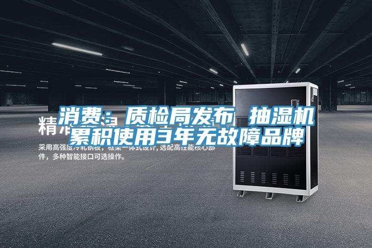 消费：质检局发布 抽湿机累积使用3年无故障品牌