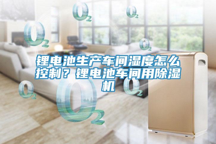 锂电池生产车间湿度怎么控制？锂电池车间用猫咪成人官网