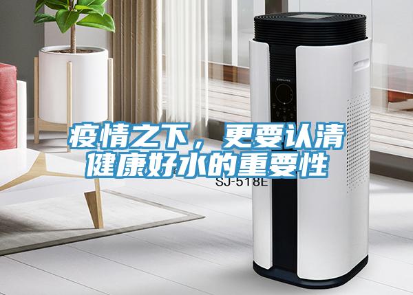 疫情之下，更要认清健康好水的重要性