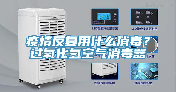 疫情反复用什么消毒？过氧化氢空气消毒器