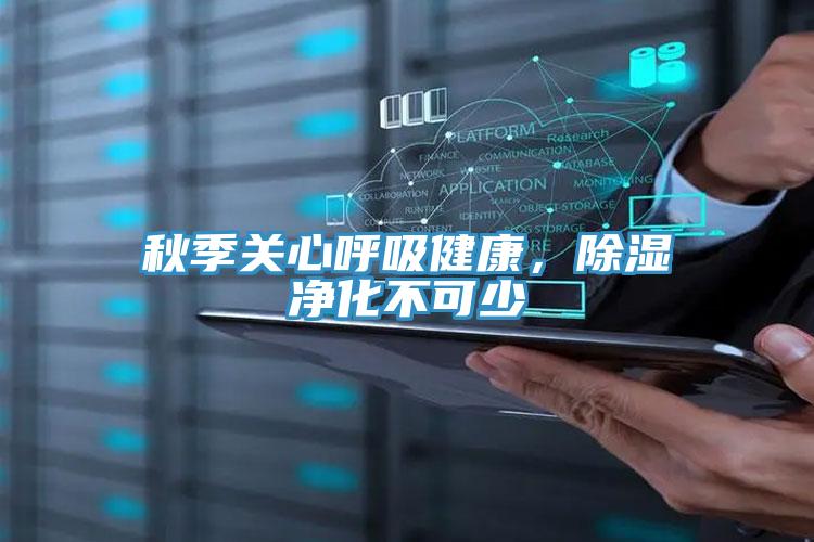 秋季关心呼吸健康，除湿净化不可少