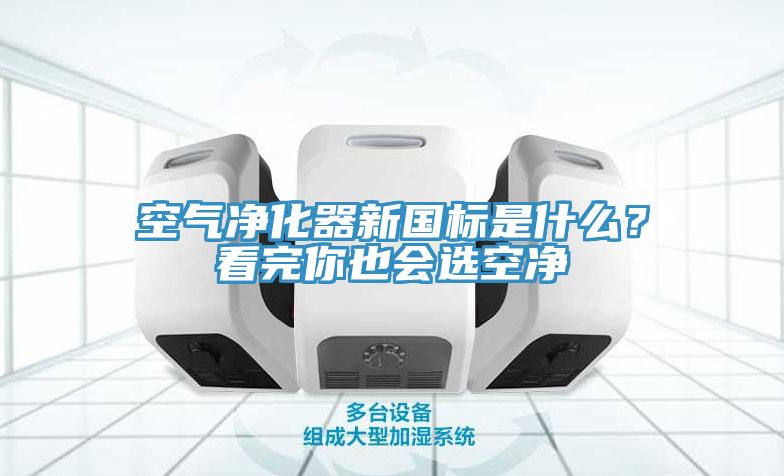 空气净化器新国标是什么？看完你也会选空净