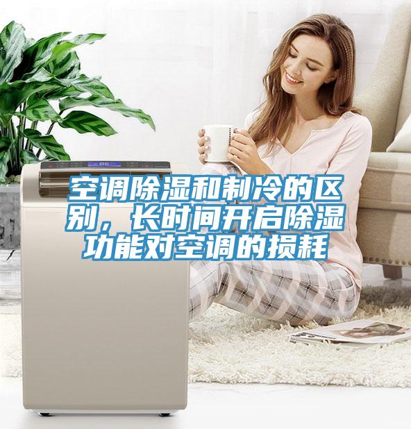 空调除湿和制冷的区别，长时间开启除湿功能对空调的损耗