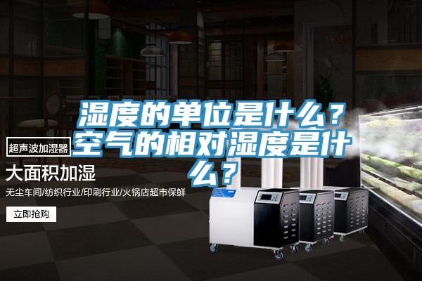 湿度的单位是什么？空气的相对湿度是什么？