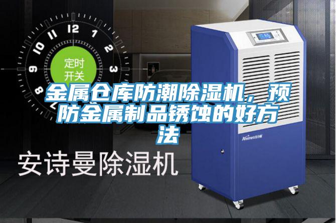 金属仓库防潮猫咪成人官网，预防金属制品锈蚀的好方法
