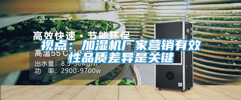 视点：加湿机厂家营销有效性品质差异是关键