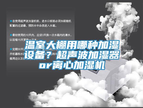 温室大棚用哪种加湿设备？超声波加湿器or离心加湿机
