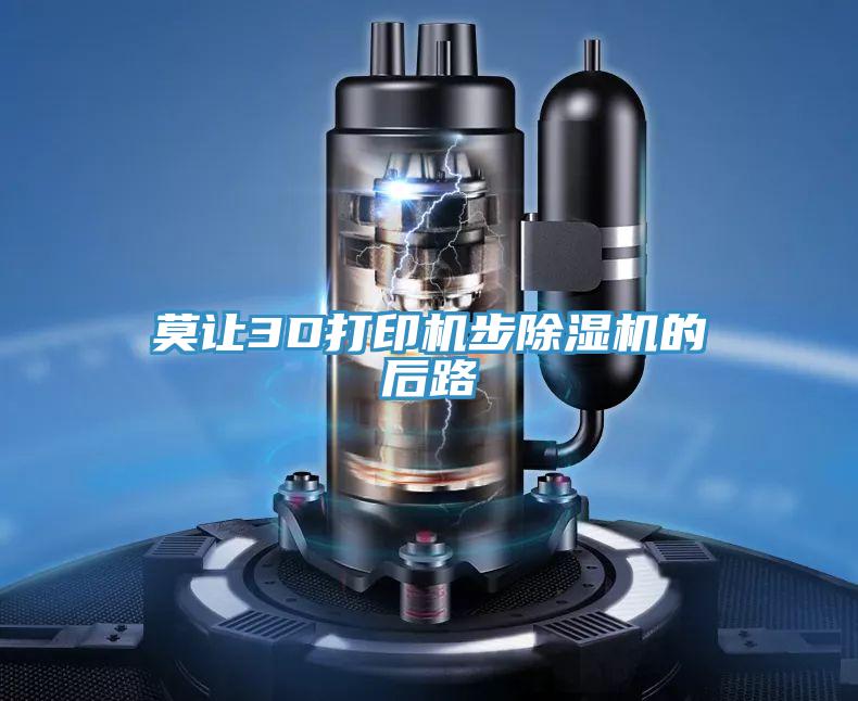 莫让3D打印机步猫咪成人官网的后路