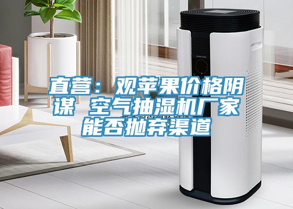 直营：观苹果价格阴谋 空气抽湿机厂家能否抛弃渠道