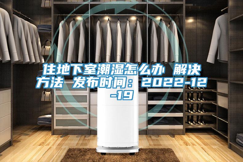 住地下室潮湿怎么办 解决方法 发布时间：2022-12-19