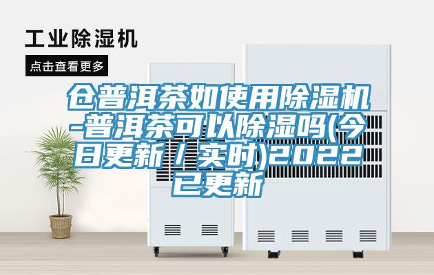 仓普洱茶如使用猫咪成人官网-普洱茶可以除湿吗(今日更新／实时)2022已更新