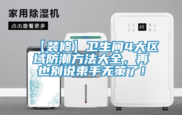 【装修】卫生间4大区域防潮方法大全，再也别说束手无策了！