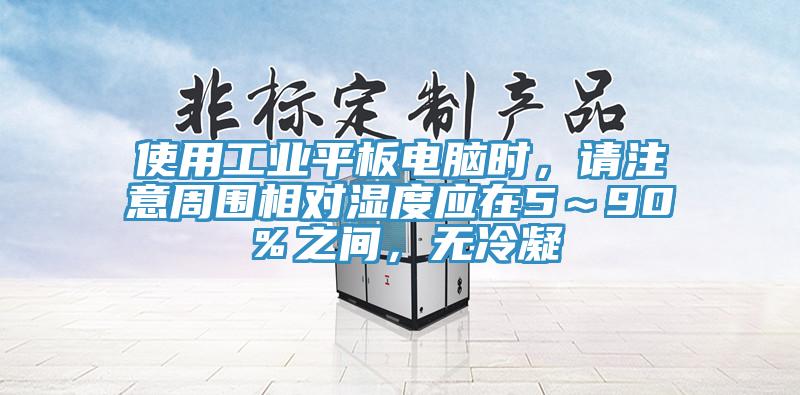 使用工业平板电脑时，请注意周围相对湿度应在5～90％之间，无冷凝