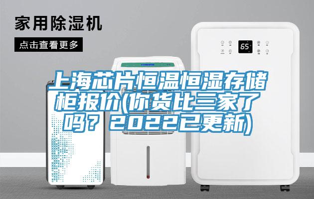 上海芯片恒温恒湿存储柜报价(你货比三家了吗？2022已更新)