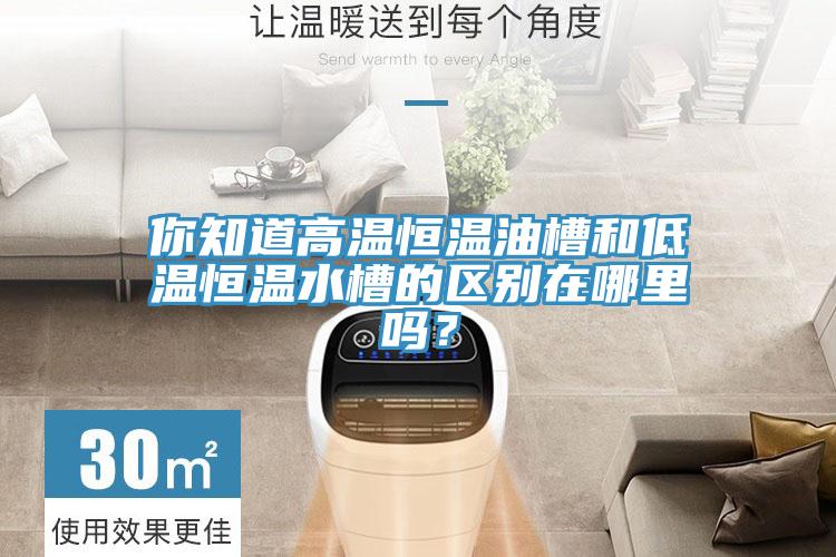 你知道高温恒温油槽和低温恒温水槽的区别在哪里吗？