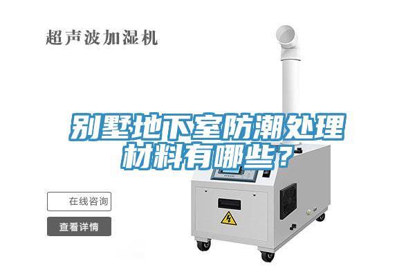 别墅地下室防潮处理材料有哪些？