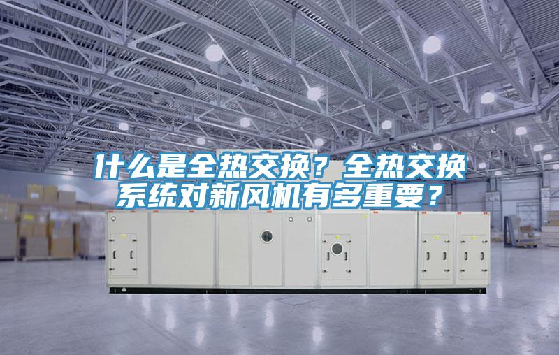 什么是全热交换？全热交换系统对新风机有多重要？