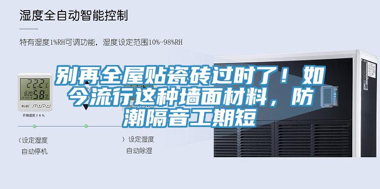别再全屋贴瓷砖过时了！如今流行这种墙面材料，防潮隔音工期短