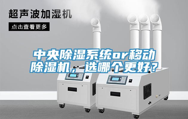 中央除湿系统or移动猫咪成人官网，选哪个更好？