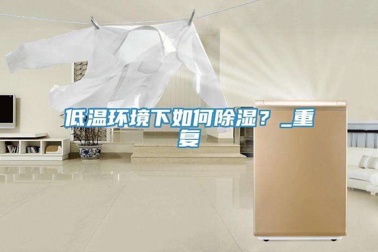 低温环境下如何除湿？_重复