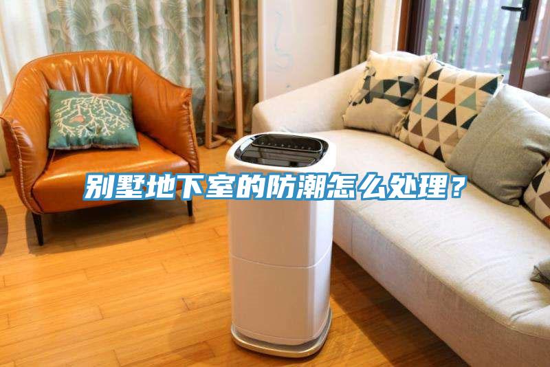 别墅地下室的防潮怎么处理？