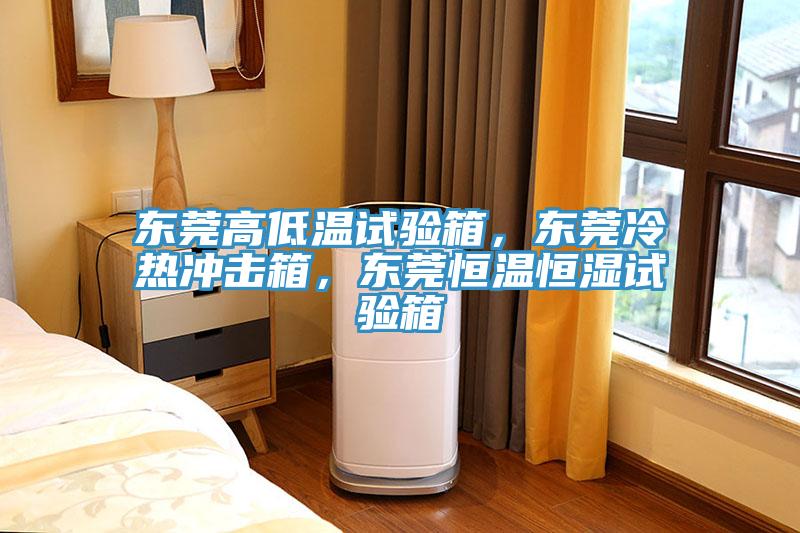 东莞高低温试验箱，东莞冷热冲击箱，东莞恒温恒湿试验箱