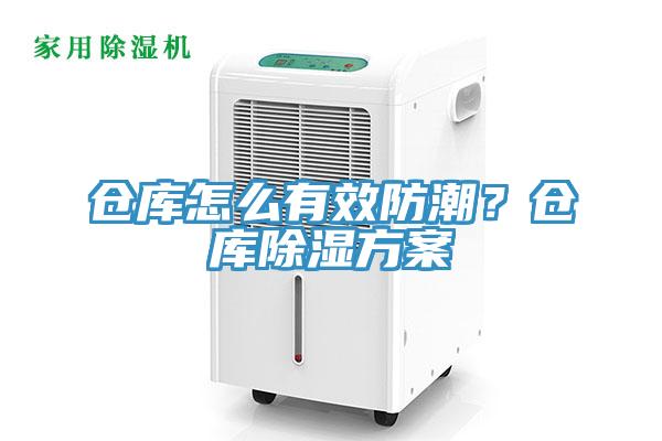 仓库怎么有效防潮？仓库除湿方案