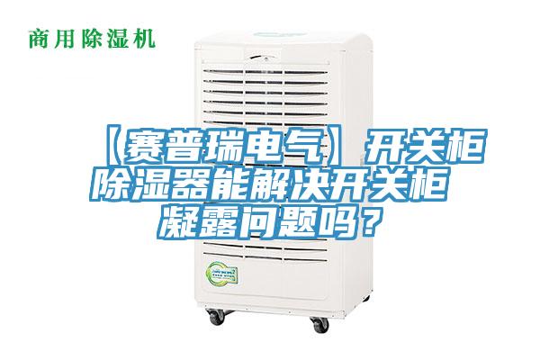 【赛普瑞电气】开关柜除湿器能解决开关柜凝露问题吗？