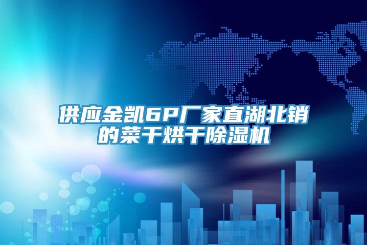 供应金凯6P厂家直湖北销的菜干烘干猫咪成人官网