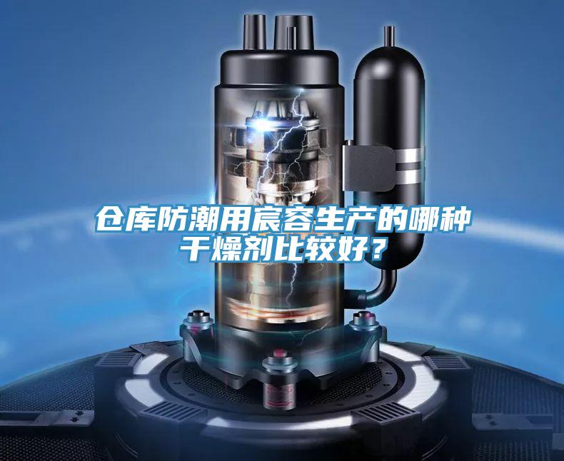 仓库防潮用宸容生产的哪种干燥剂比较好？