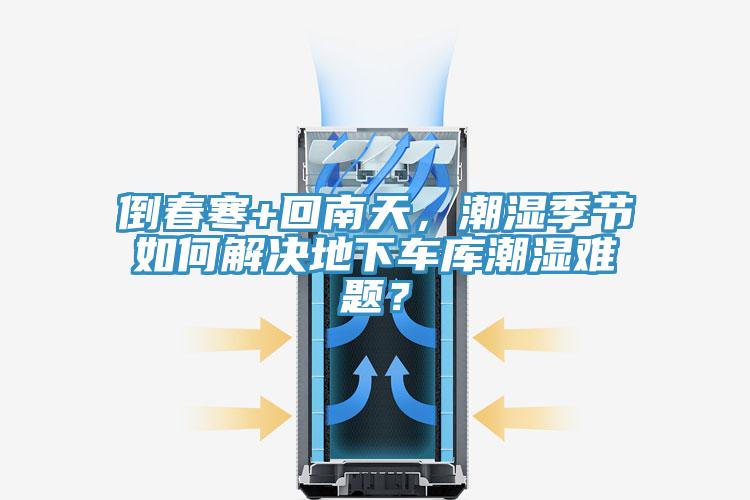 倒春寒+回南天，潮湿季节如何解决地下车库潮湿难题？