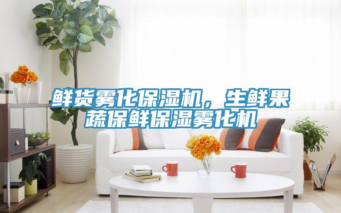 鲜货雾化保湿机，生鲜果蔬保鲜保湿雾化机