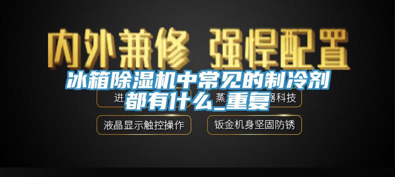 冰箱猫咪成人官网中常见的制冷剂都有什么_重复