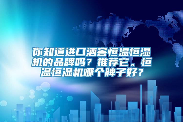 你知道进口酒窖恒温恒湿机的品牌吗？推荐它。恒温恒湿机哪个牌子好？