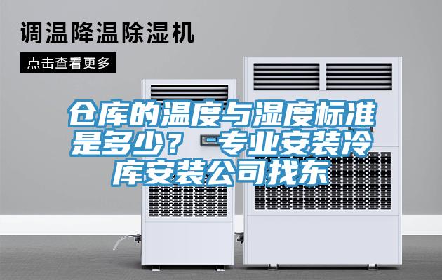 仓库的温度与湿度标准是多少？ 专业安装冷库安装公司找东