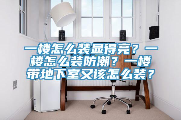 一楼怎么装显得亮？一楼怎么装防潮？一楼带地下室又该怎么装？