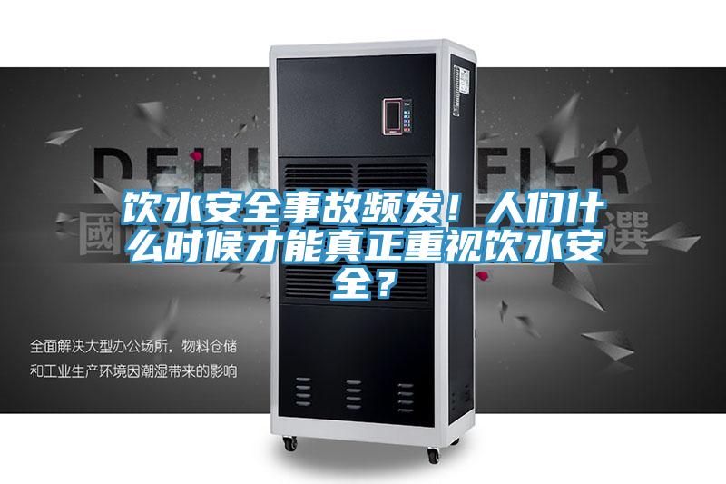 饮水安全事故频发！人们什么时候才能真正重视饮水安全？