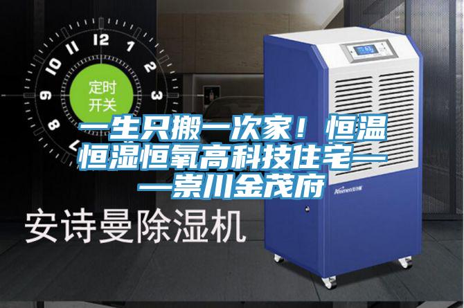 一生只搬一次家！恒温恒湿恒氧高科技住宅——崇川金茂府