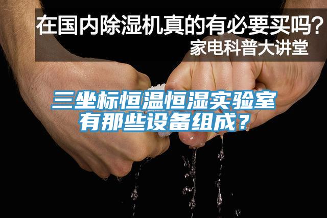 三坐标恒温恒湿实验室有那些设备组成？