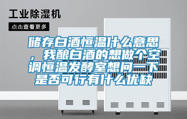 储存白酒恒温什么意思，我酿白酒的想做个空调恒温发酵室想问一下是否可行有什么优缺