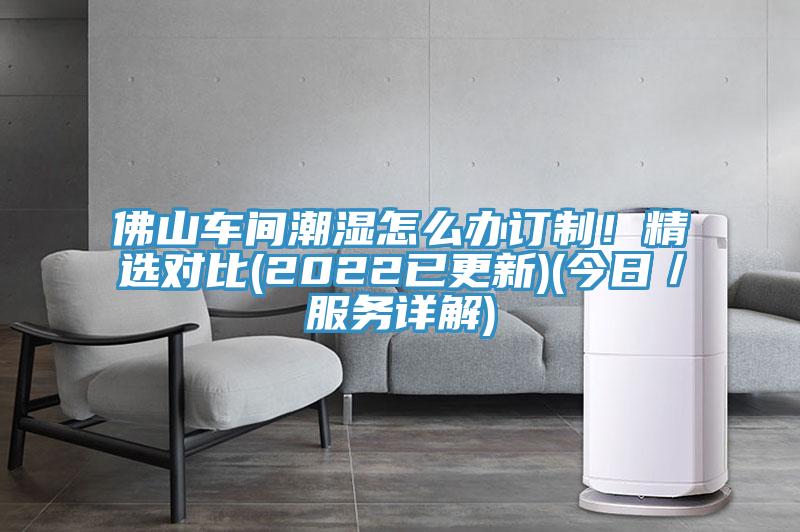 佛山车间潮湿怎么办订制！精选对比(2022已更新)(今日／服务详解)