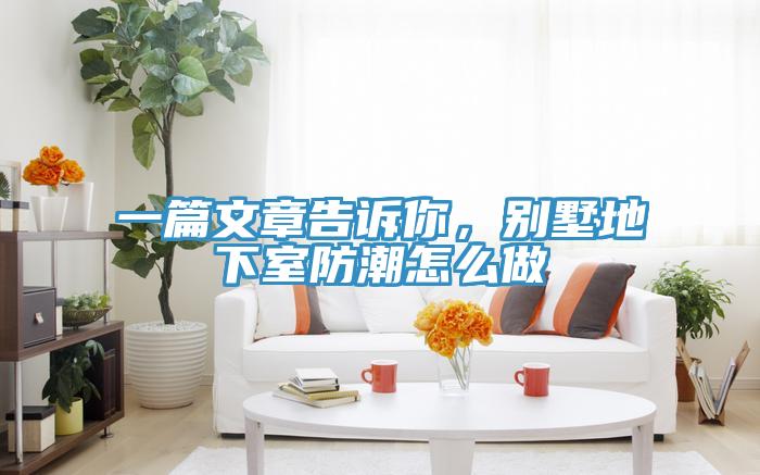 一篇文章告诉你，别墅地下室防潮怎么做